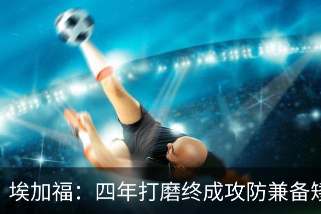 埃加福：四年打磨终成攻防兼备矮壮轰炸机 投篮传控还有进步空间